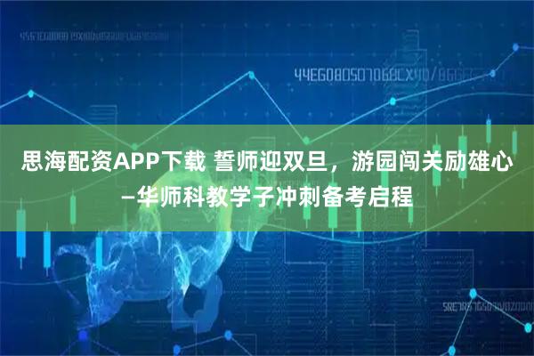 思海配资APP下载 誓师迎双旦，游园闯关励雄心—华师科教学子冲刺备考启程