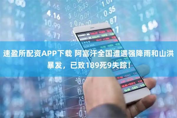 速盈所配资APP下载 阿富汗全国遭遇强降雨和山洪暴发，已致189死9失踪！