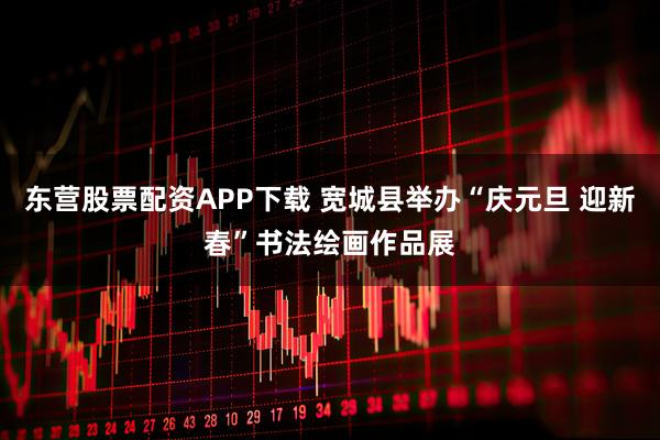 东营股票配资APP下载 宽城县举办“庆元旦 迎新春”书法绘画作品展