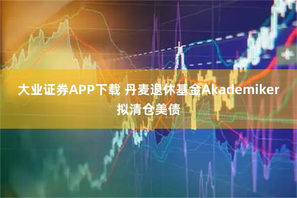 大业证券APP下载 丹麦退休基金Akademiker拟清仓美债