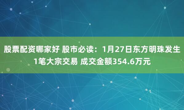 股票配资哪家好 股市必读：1月27日东方明珠发生1笔大宗交易 成交金额354.6万元
