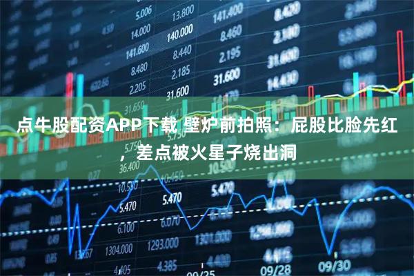 点牛股配资APP下载 壁炉前拍照：屁股比脸先红，差点被火星子烧出洞