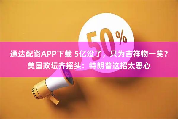 通达配资APP下载 5亿没了，只为吉祥物一笑？美国政坛齐摇头：特朗普这招太恶心